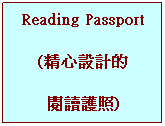文字方塊: Reading Passport
 
(精心設計的
 
閱讀護照)
 
 
 
 
 
 
 
 
 
讓閱讀通往孩子心
 
中的花園
